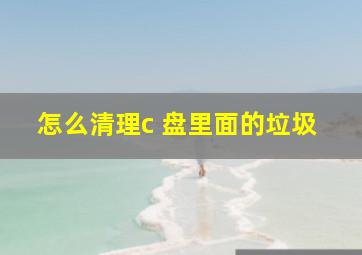 怎么清理c 盘里面的垃圾